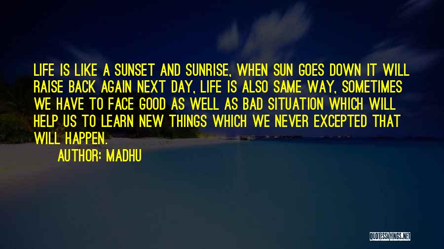 Madhu Quotes: Life Is Like A Sunset And Sunrise, When Sun Goes Down It Will Raise Back Again Next Day, Life Is
