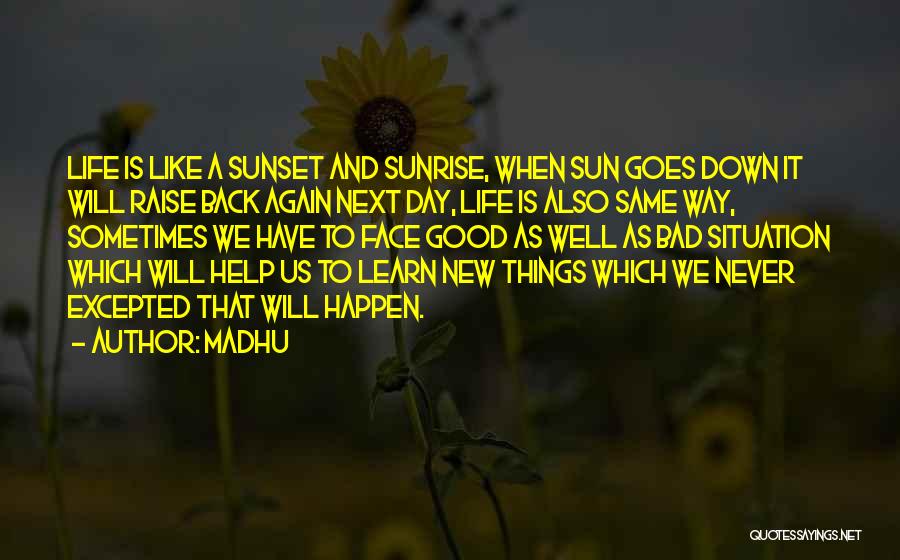 Madhu Quotes: Life Is Like A Sunset And Sunrise, When Sun Goes Down It Will Raise Back Again Next Day, Life Is