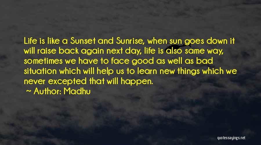 Madhu Quotes: Life Is Like A Sunset And Sunrise, When Sun Goes Down It Will Raise Back Again Next Day, Life Is