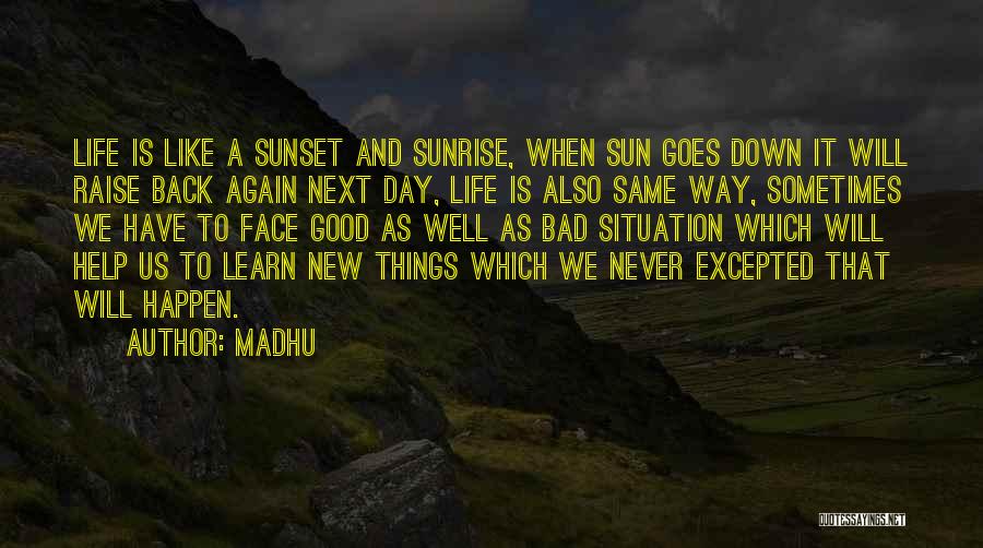 Madhu Quotes: Life Is Like A Sunset And Sunrise, When Sun Goes Down It Will Raise Back Again Next Day, Life Is