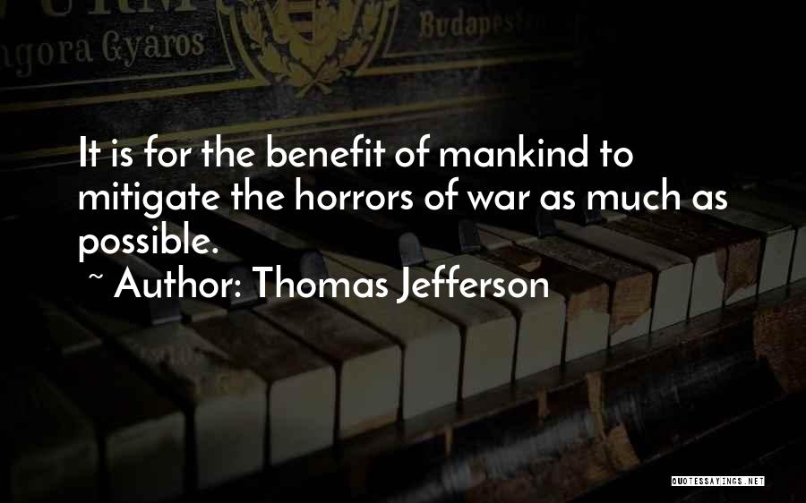 Thomas Jefferson Quotes: It Is For The Benefit Of Mankind To Mitigate The Horrors Of War As Much As Possible.