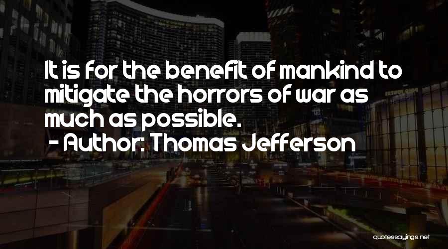 Thomas Jefferson Quotes: It Is For The Benefit Of Mankind To Mitigate The Horrors Of War As Much As Possible.