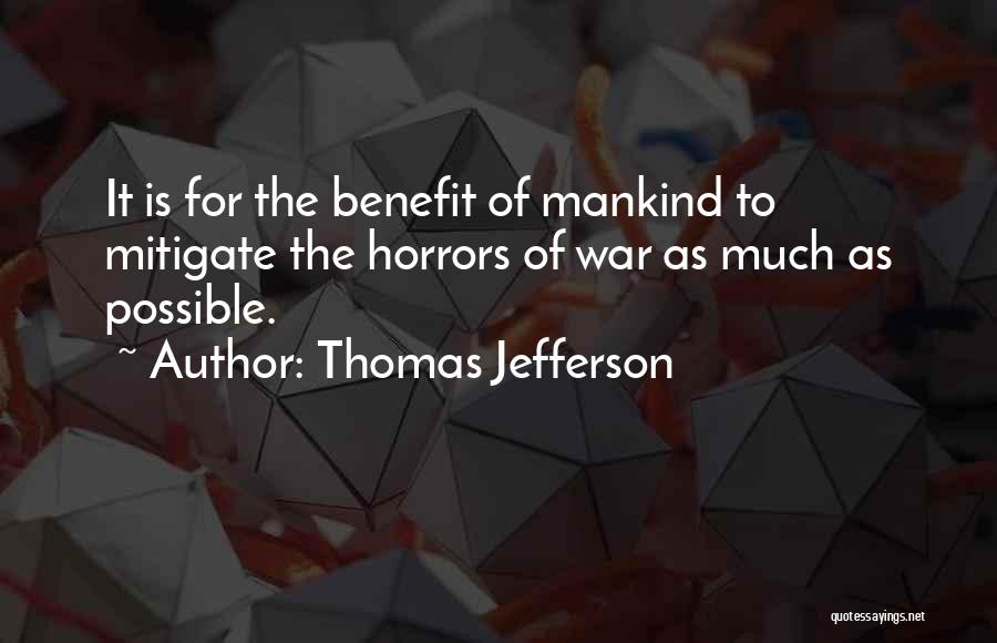 Thomas Jefferson Quotes: It Is For The Benefit Of Mankind To Mitigate The Horrors Of War As Much As Possible.