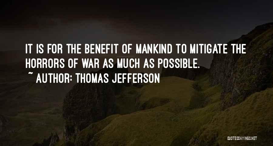 Thomas Jefferson Quotes: It Is For The Benefit Of Mankind To Mitigate The Horrors Of War As Much As Possible.