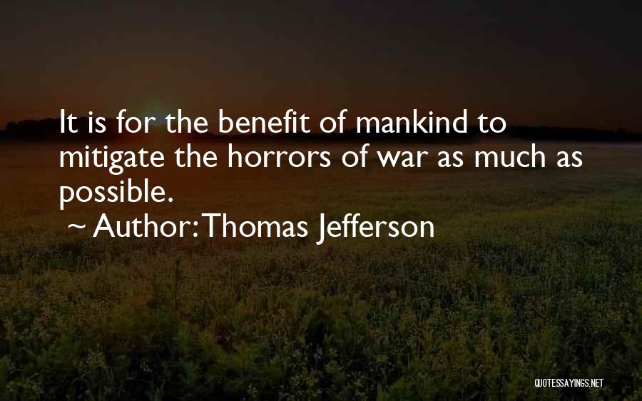 Thomas Jefferson Quotes: It Is For The Benefit Of Mankind To Mitigate The Horrors Of War As Much As Possible.