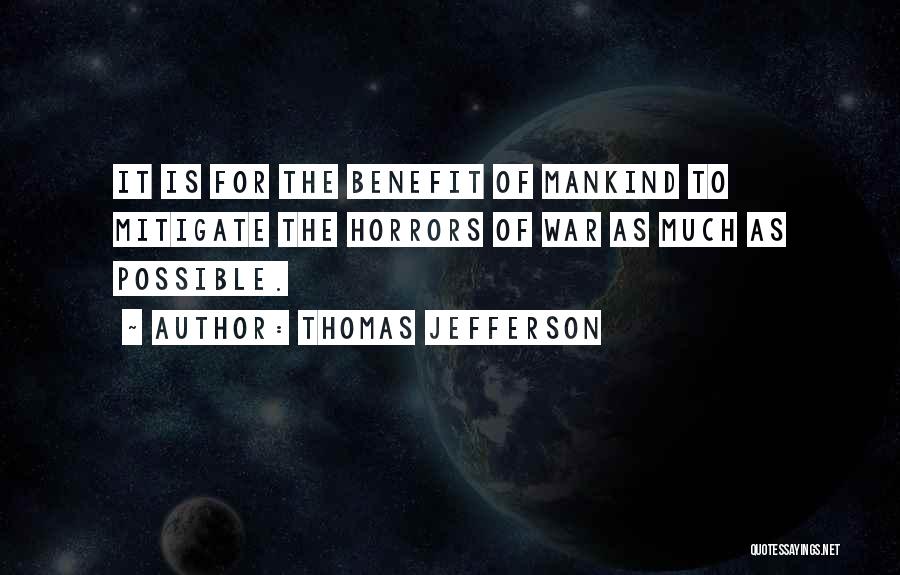 Thomas Jefferson Quotes: It Is For The Benefit Of Mankind To Mitigate The Horrors Of War As Much As Possible.