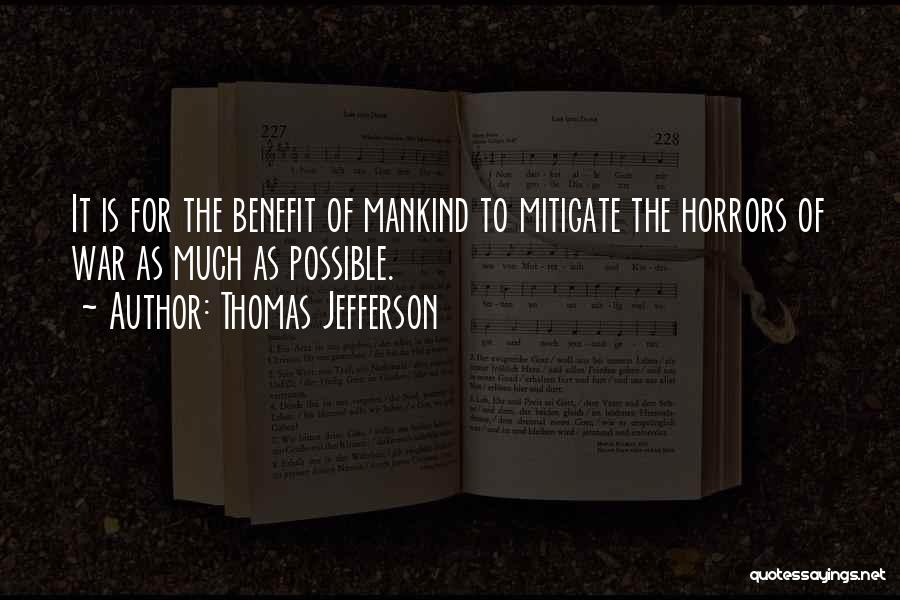 Thomas Jefferson Quotes: It Is For The Benefit Of Mankind To Mitigate The Horrors Of War As Much As Possible.