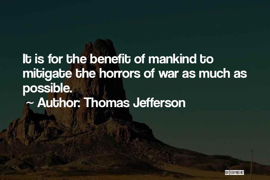 Thomas Jefferson Quotes: It Is For The Benefit Of Mankind To Mitigate The Horrors Of War As Much As Possible.