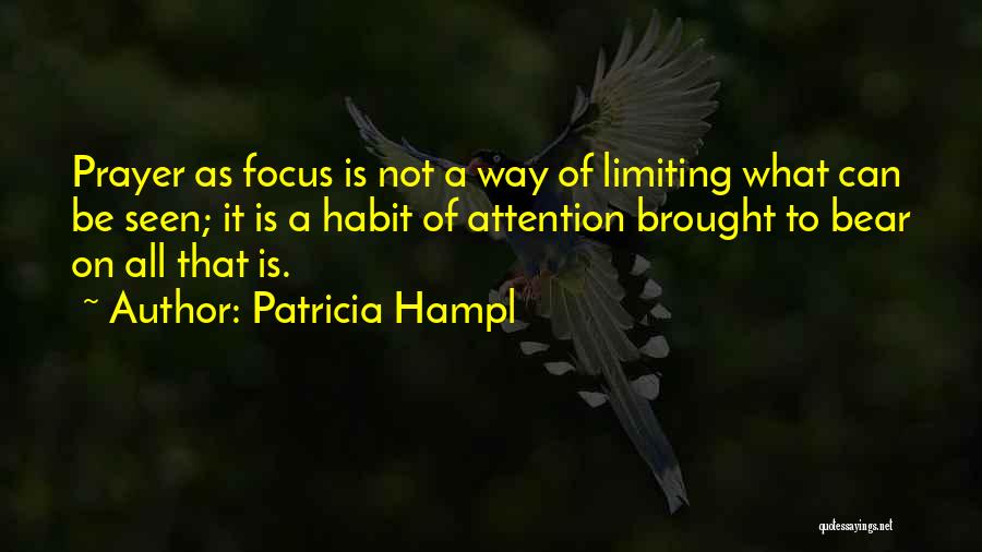Patricia Hampl Quotes: Prayer As Focus Is Not A Way Of Limiting What Can Be Seen; It Is A Habit Of Attention Brought