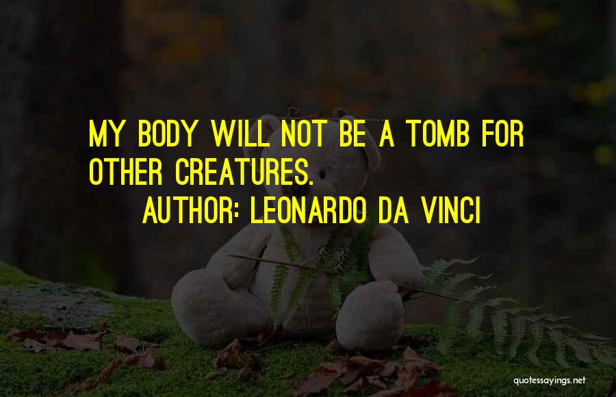 Leonardo Da Vinci Quotes: My Body Will Not Be A Tomb For Other Creatures.