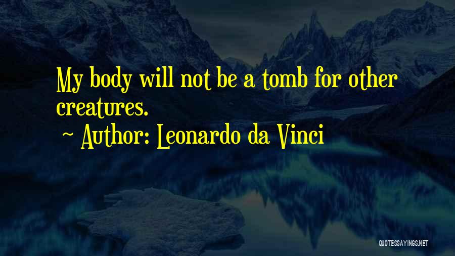 Leonardo Da Vinci Quotes: My Body Will Not Be A Tomb For Other Creatures.