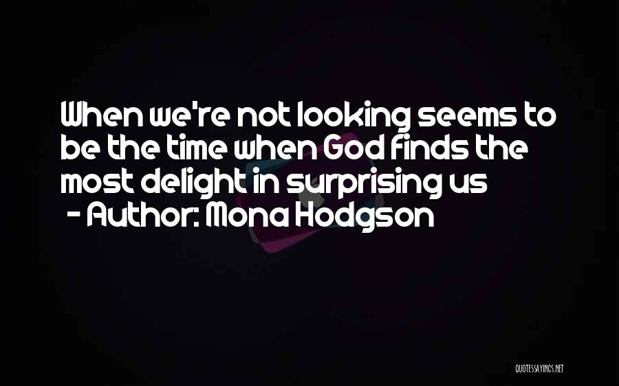 Mona Hodgson Quotes: When We're Not Looking Seems To Be The Time When God Finds The Most Delight In Surprising Us