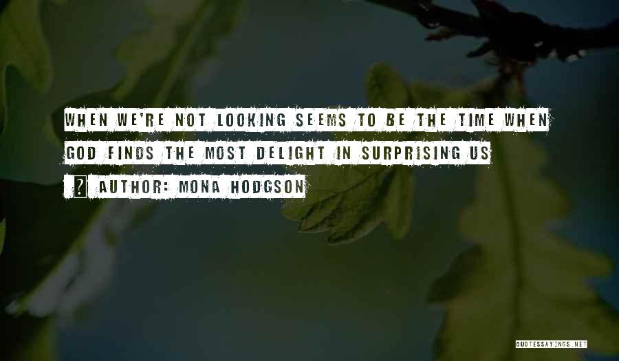 Mona Hodgson Quotes: When We're Not Looking Seems To Be The Time When God Finds The Most Delight In Surprising Us