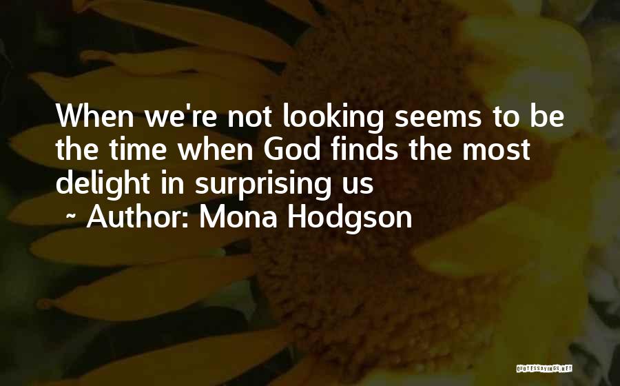 Mona Hodgson Quotes: When We're Not Looking Seems To Be The Time When God Finds The Most Delight In Surprising Us