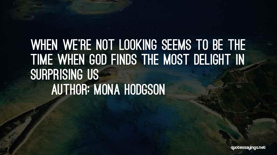 Mona Hodgson Quotes: When We're Not Looking Seems To Be The Time When God Finds The Most Delight In Surprising Us