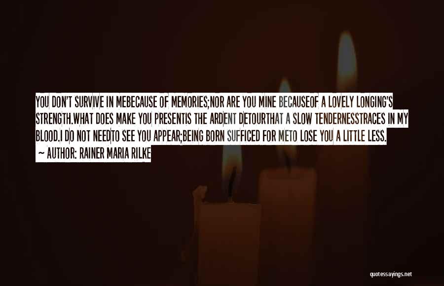 Rainer Maria Rilke Quotes: You Don't Survive In Mebecause Of Memories;nor Are You Mine Becauseof A Lovely Longing's Strength.what Does Make You Presentis The