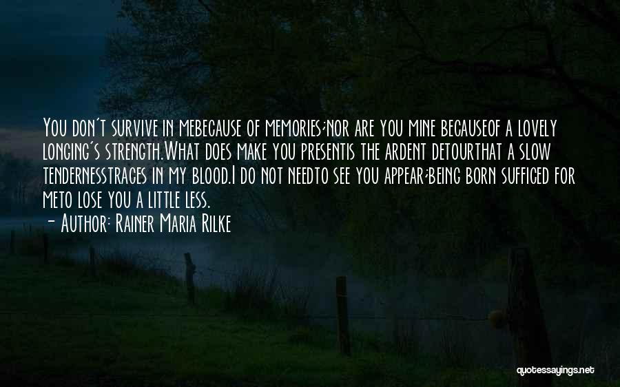 Rainer Maria Rilke Quotes: You Don't Survive In Mebecause Of Memories;nor Are You Mine Becauseof A Lovely Longing's Strength.what Does Make You Presentis The