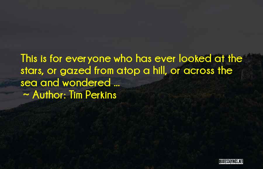 Tim Perkins Quotes: This Is For Everyone Who Has Ever Looked At The Stars, Or Gazed From Atop A Hill, Or Across The