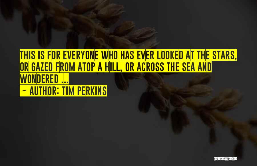 Tim Perkins Quotes: This Is For Everyone Who Has Ever Looked At The Stars, Or Gazed From Atop A Hill, Or Across The