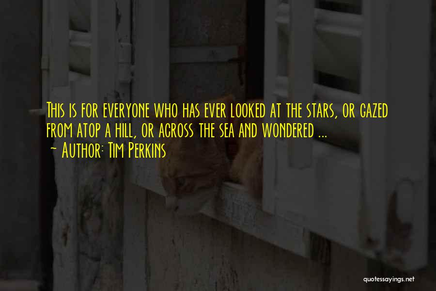 Tim Perkins Quotes: This Is For Everyone Who Has Ever Looked At The Stars, Or Gazed From Atop A Hill, Or Across The