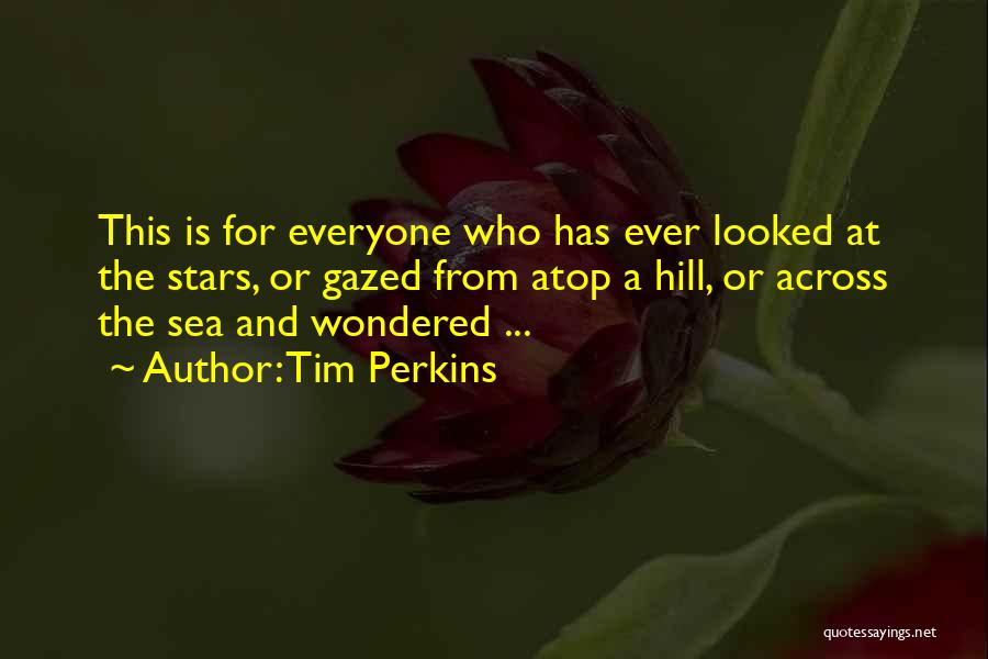 Tim Perkins Quotes: This Is For Everyone Who Has Ever Looked At The Stars, Or Gazed From Atop A Hill, Or Across The