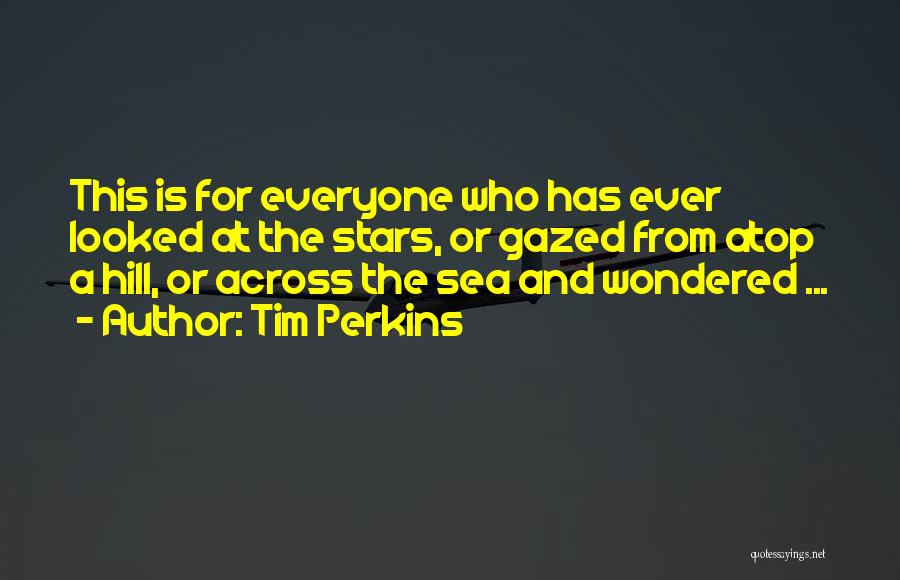 Tim Perkins Quotes: This Is For Everyone Who Has Ever Looked At The Stars, Or Gazed From Atop A Hill, Or Across The