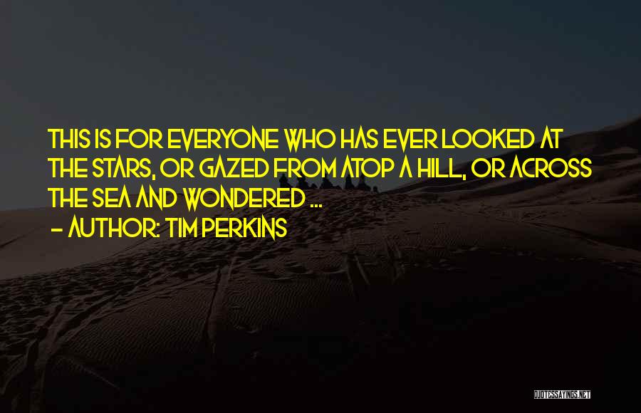 Tim Perkins Quotes: This Is For Everyone Who Has Ever Looked At The Stars, Or Gazed From Atop A Hill, Or Across The