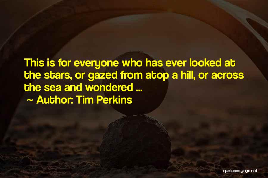 Tim Perkins Quotes: This Is For Everyone Who Has Ever Looked At The Stars, Or Gazed From Atop A Hill, Or Across The