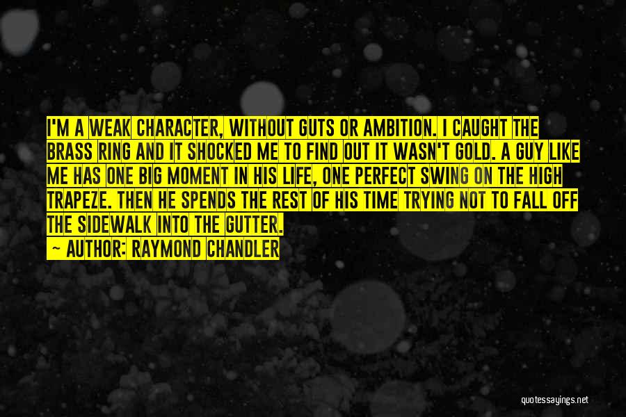 Raymond Chandler Quotes: I'm A Weak Character, Without Guts Or Ambition. I Caught The Brass Ring And It Shocked Me To Find Out