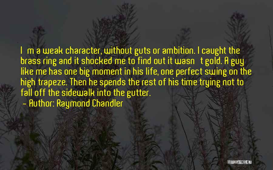 Raymond Chandler Quotes: I'm A Weak Character, Without Guts Or Ambition. I Caught The Brass Ring And It Shocked Me To Find Out