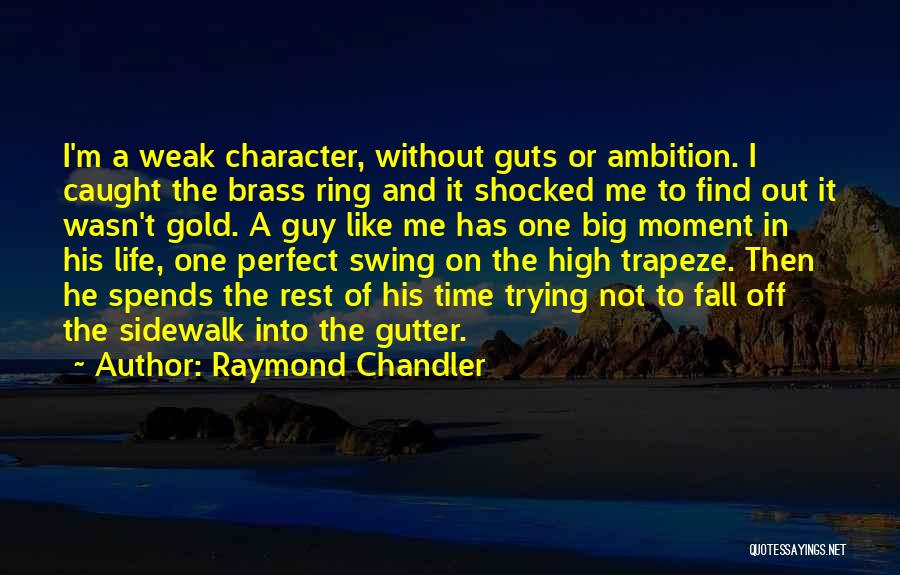 Raymond Chandler Quotes: I'm A Weak Character, Without Guts Or Ambition. I Caught The Brass Ring And It Shocked Me To Find Out