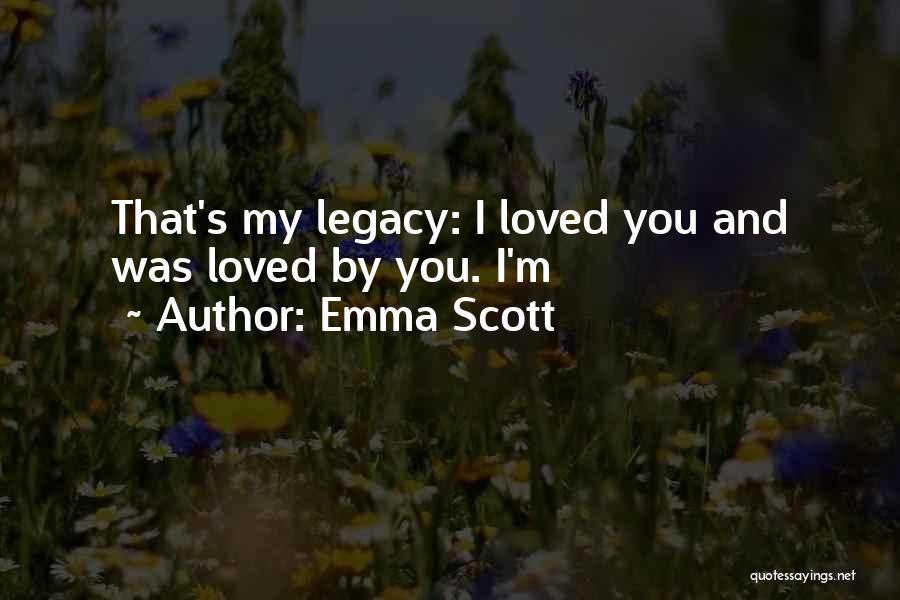 Emma Scott Quotes: That's My Legacy: I Loved You And Was Loved By You. I'm