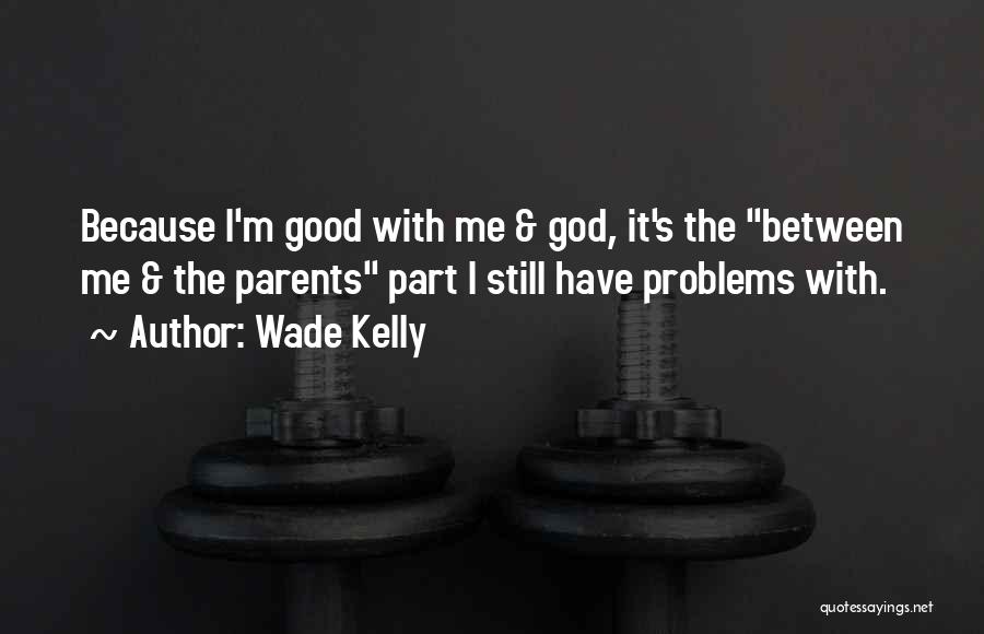 Wade Kelly Quotes: Because I'm Good With Me & God, It's The Between Me & The Parents Part I Still Have Problems With.