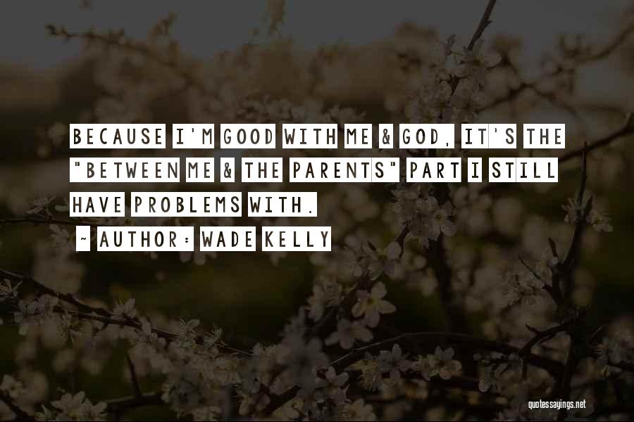 Wade Kelly Quotes: Because I'm Good With Me & God, It's The Between Me & The Parents Part I Still Have Problems With.