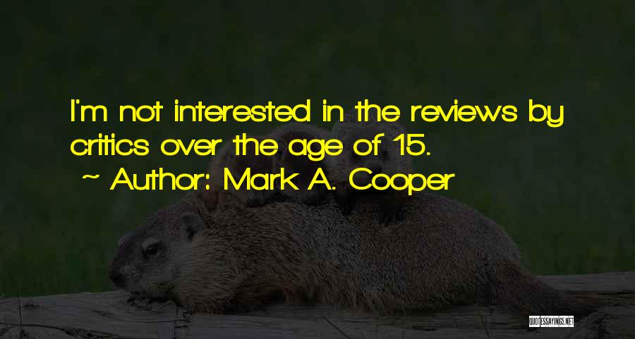 Mark A. Cooper Quotes: I'm Not Interested In The Reviews By Critics Over The Age Of 15.