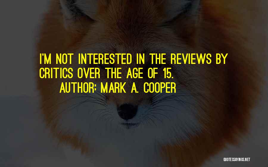 Mark A. Cooper Quotes: I'm Not Interested In The Reviews By Critics Over The Age Of 15.