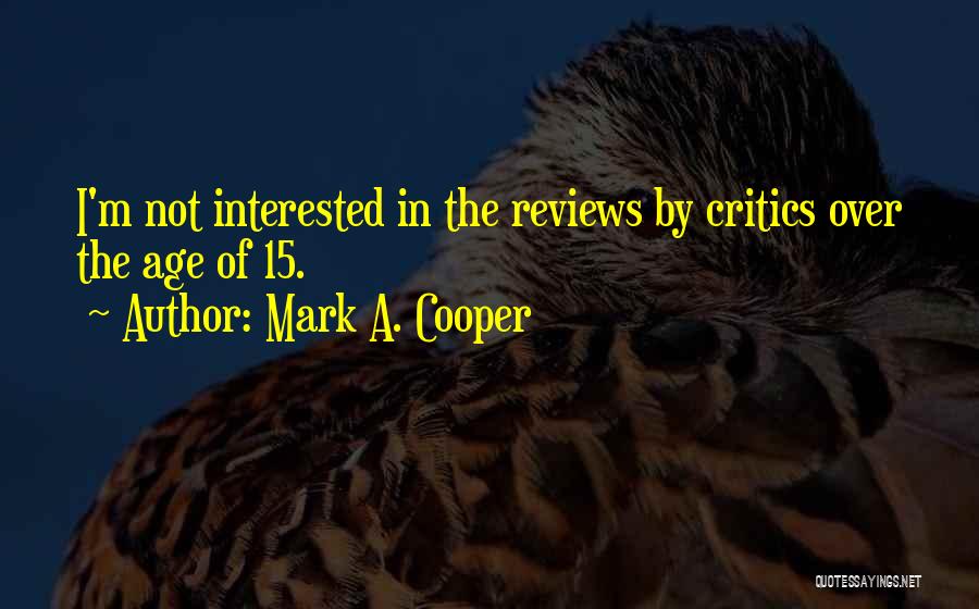 Mark A. Cooper Quotes: I'm Not Interested In The Reviews By Critics Over The Age Of 15.