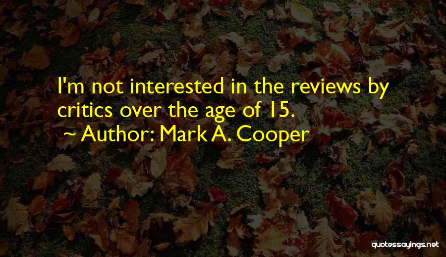 Mark A. Cooper Quotes: I'm Not Interested In The Reviews By Critics Over The Age Of 15.