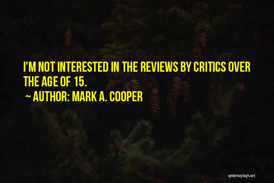 Mark A. Cooper Quotes: I'm Not Interested In The Reviews By Critics Over The Age Of 15.