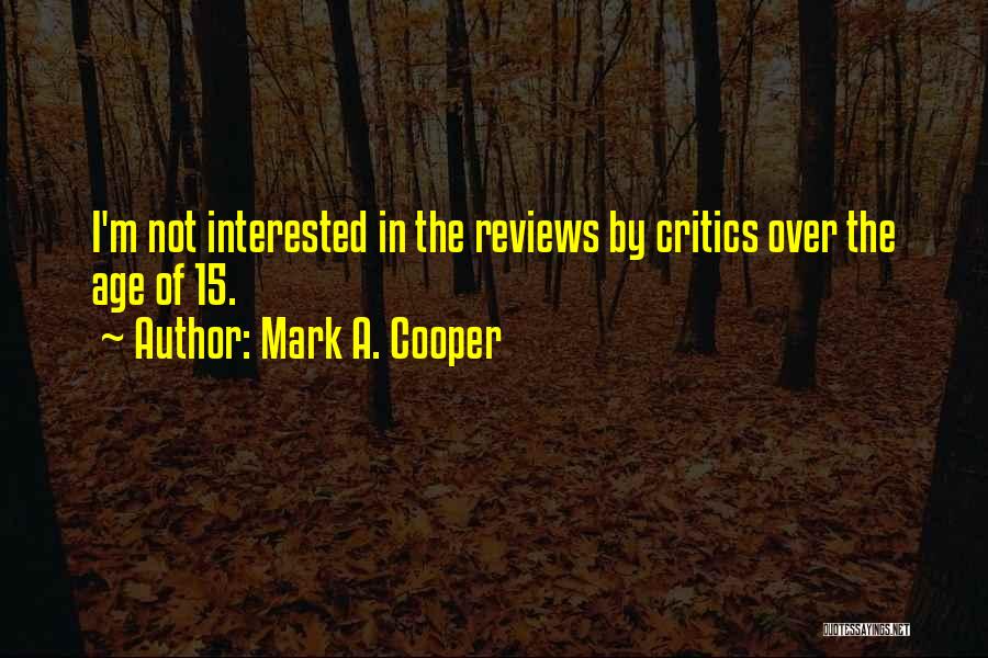 Mark A. Cooper Quotes: I'm Not Interested In The Reviews By Critics Over The Age Of 15.