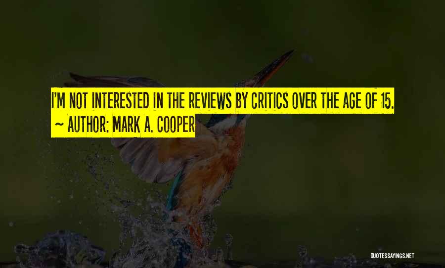 Mark A. Cooper Quotes: I'm Not Interested In The Reviews By Critics Over The Age Of 15.