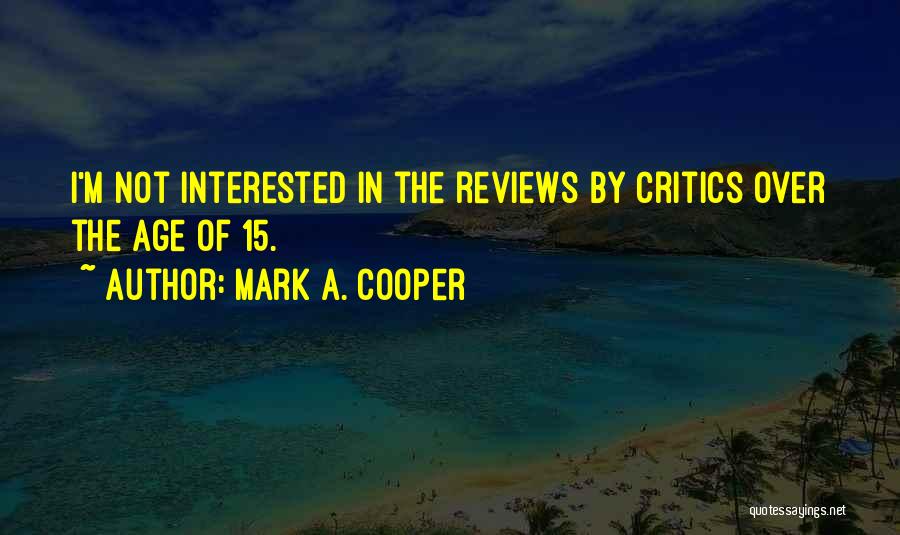 Mark A. Cooper Quotes: I'm Not Interested In The Reviews By Critics Over The Age Of 15.