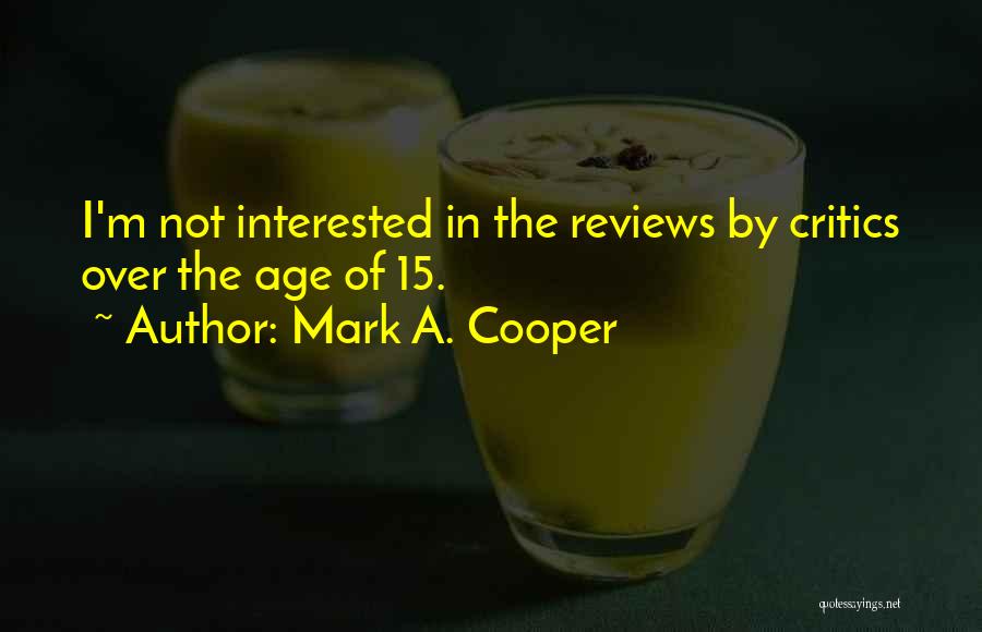 Mark A. Cooper Quotes: I'm Not Interested In The Reviews By Critics Over The Age Of 15.