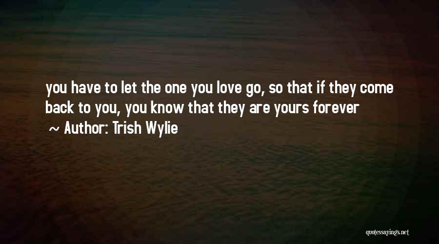 Trish Wylie Quotes: You Have To Let The One You Love Go, So That If They Come Back To You, You Know That