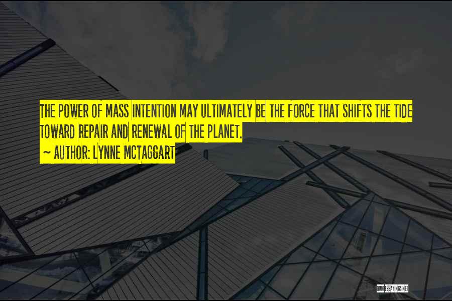 Lynne McTaggart Quotes: The Power Of Mass Intention May Ultimately Be The Force That Shifts The Tide Toward Repair And Renewal Of The