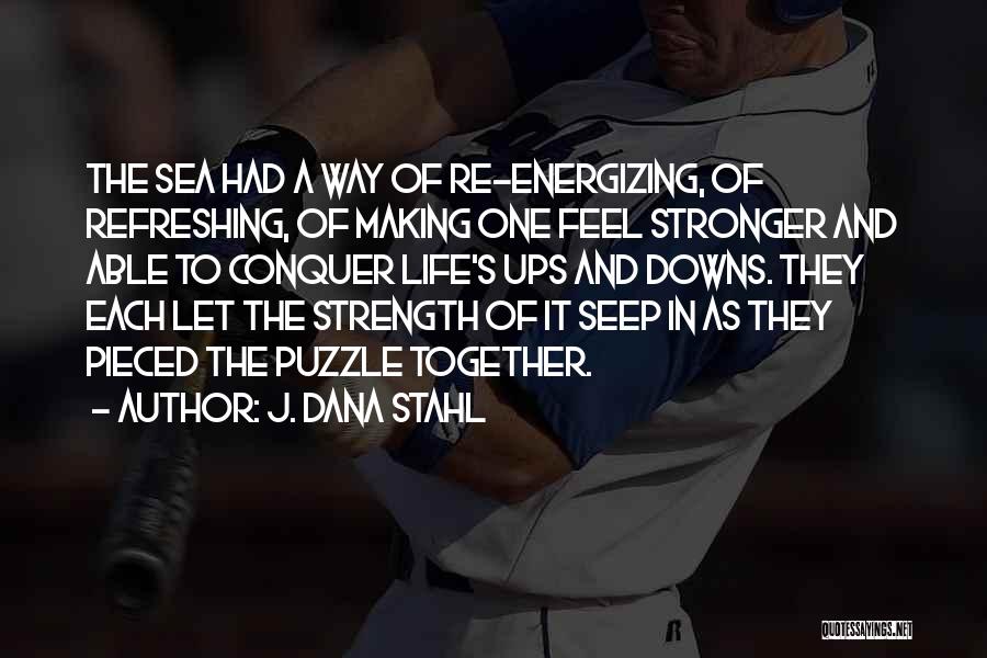 J. Dana Stahl Quotes: The Sea Had A Way Of Re-energizing, Of Refreshing, Of Making One Feel Stronger And Able To Conquer Life's Ups