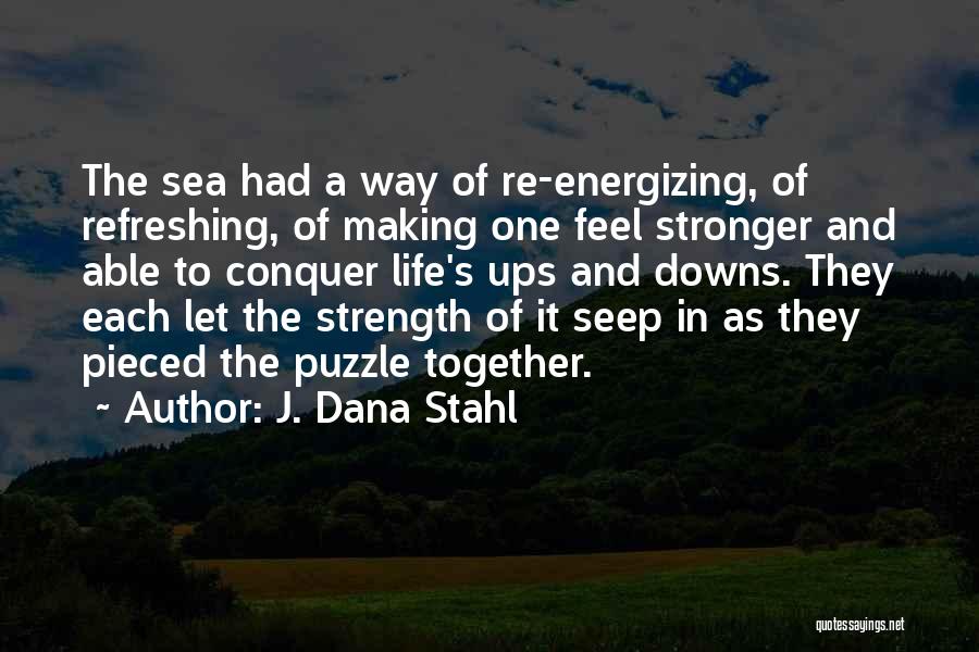 J. Dana Stahl Quotes: The Sea Had A Way Of Re-energizing, Of Refreshing, Of Making One Feel Stronger And Able To Conquer Life's Ups