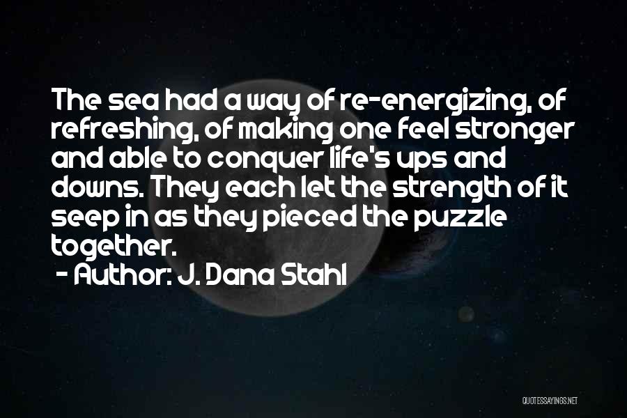 J. Dana Stahl Quotes: The Sea Had A Way Of Re-energizing, Of Refreshing, Of Making One Feel Stronger And Able To Conquer Life's Ups