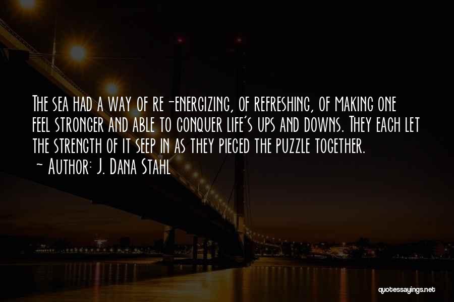 J. Dana Stahl Quotes: The Sea Had A Way Of Re-energizing, Of Refreshing, Of Making One Feel Stronger And Able To Conquer Life's Ups