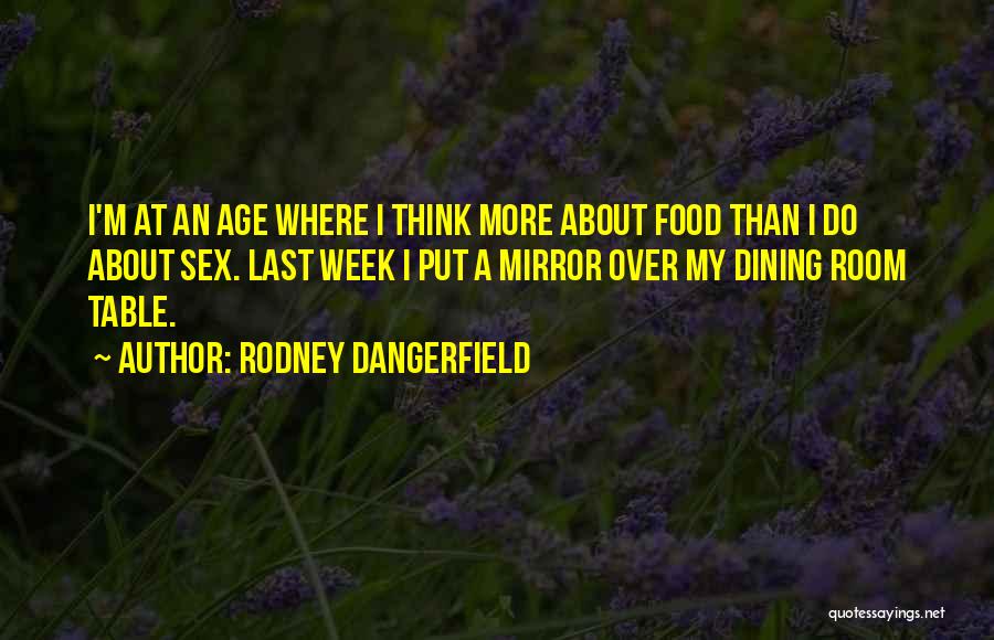 Rodney Dangerfield Quotes: I'm At An Age Where I Think More About Food Than I Do About Sex. Last Week I Put A